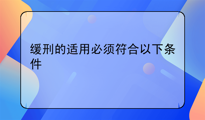 缓刑的适用必须符合以下条件