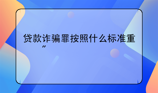 贷款诈骗罪按照什么标准量刑