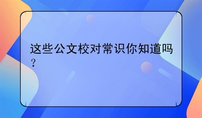 这些公文校对常识你知道吗？