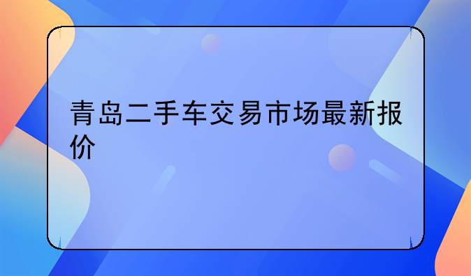 青岛二手车交易市场最新报价