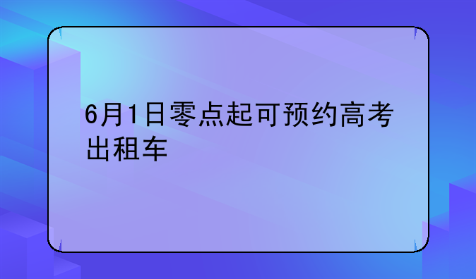 6月1日零点起可预约高考出租车