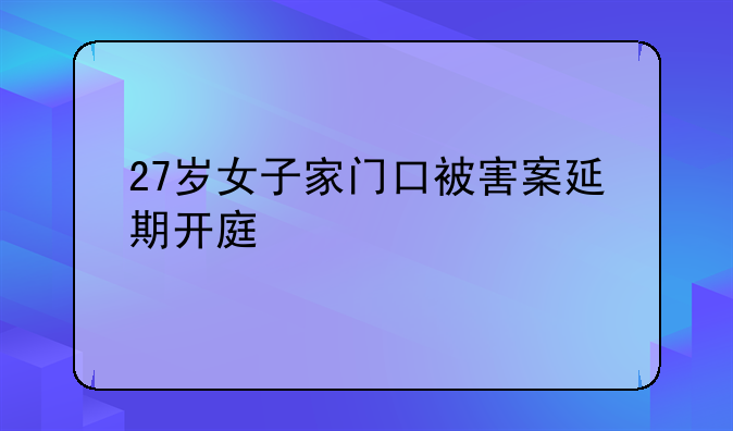 27岁女子家门口被害案延期开庭