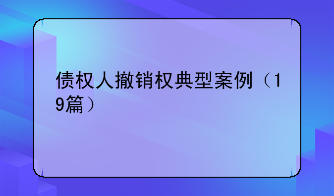 债权人撤销权典型案例（19篇）