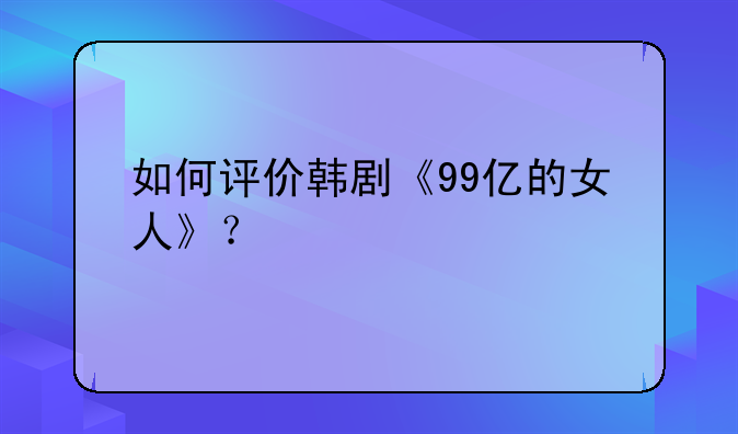 如何评价韩剧《99亿的女人》？