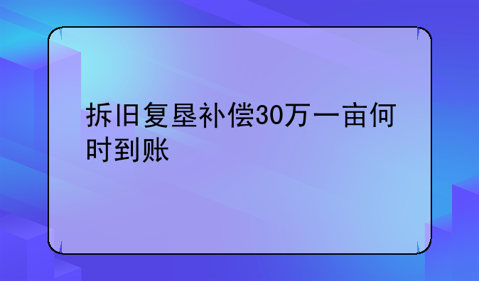 拆旧复垦补偿30万一亩何时到账