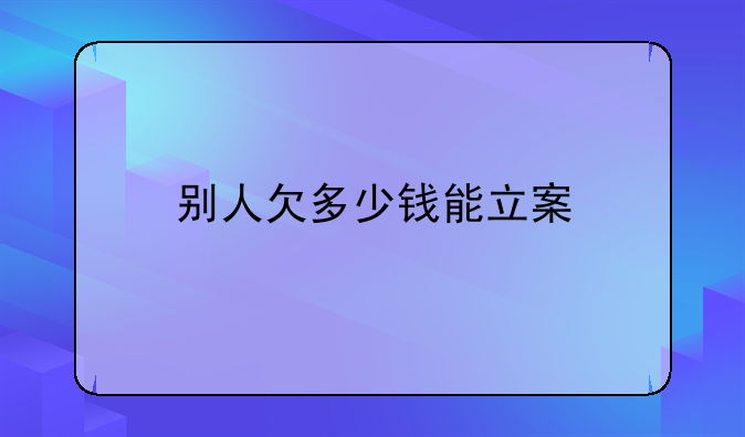 别人欠多少钱能立案