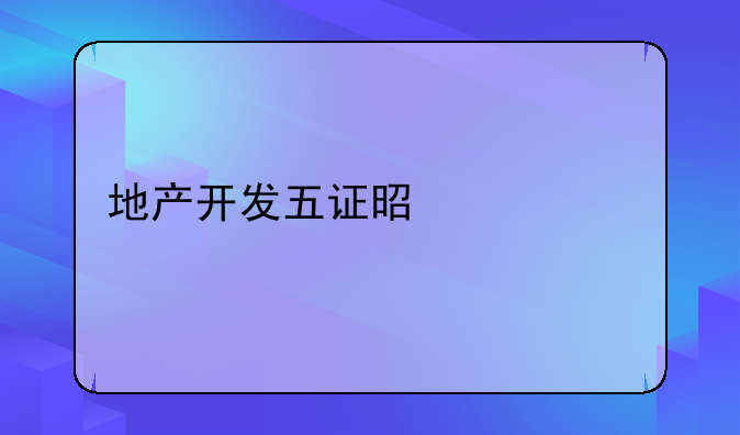 地产开发五证是什么