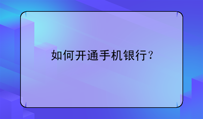 如何开通手机银行？