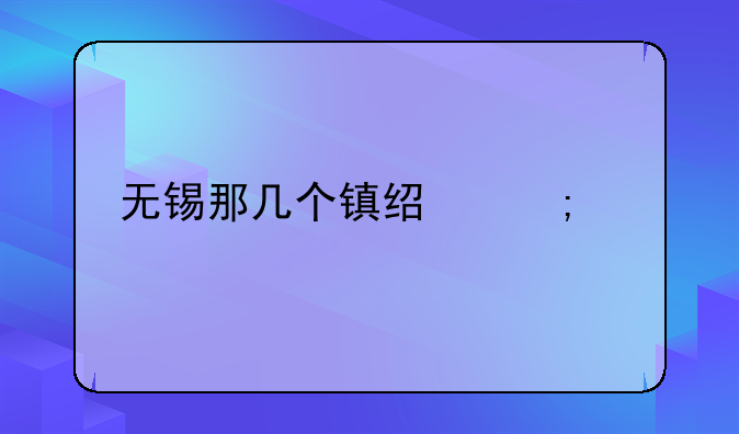 无锡那几个镇经济好