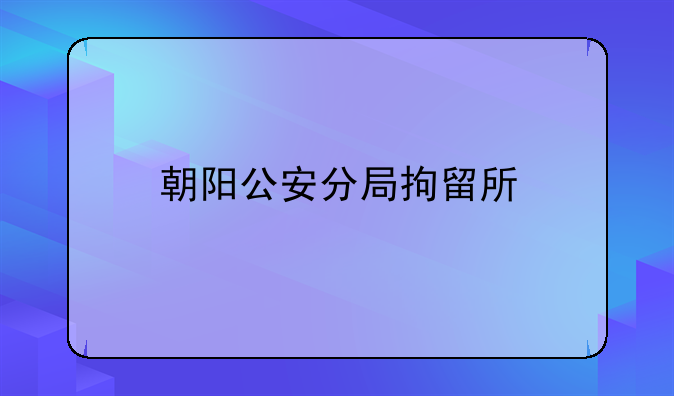 朝阳公安分局拘留所