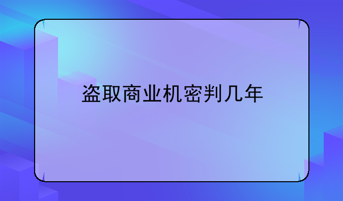 盗取商业机密判几年