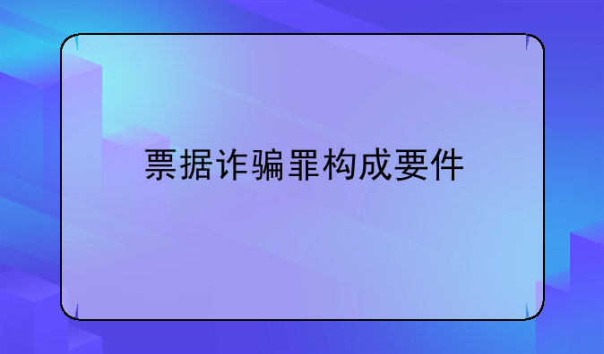 票据诈骗罪构成要件