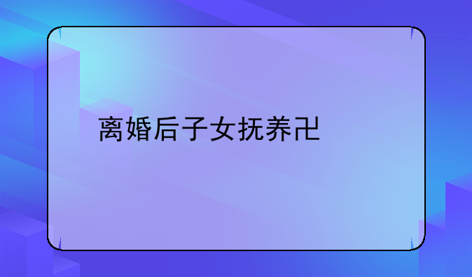 离婚后子女抚养协议