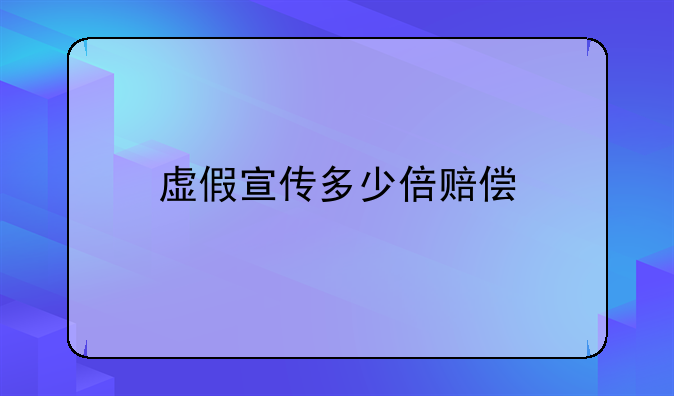 虚假宣传多少倍赔偿