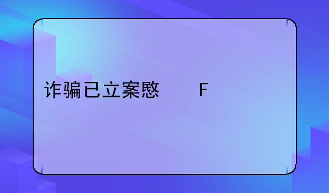 诈骗已立案意味什么