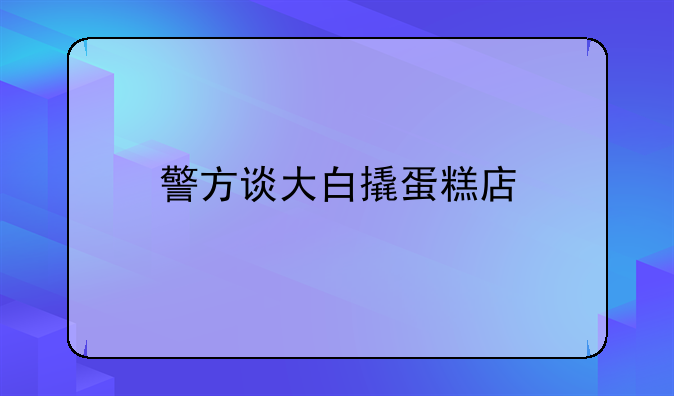 警方谈大白撬蛋糕店