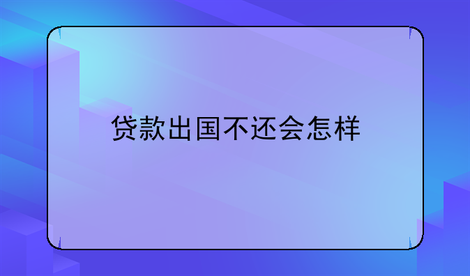 贷款出国不还会怎样