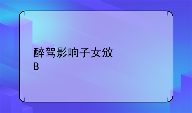 醉驾影响子女政审吗