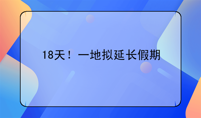 18天！一地拟延长假期