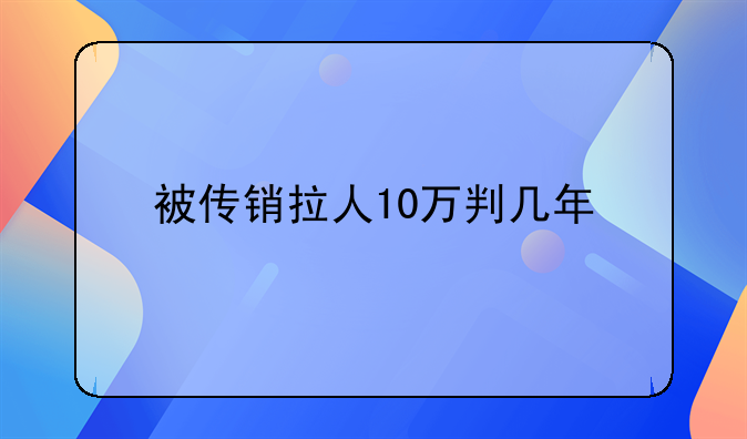 被传销拉人10万判几年