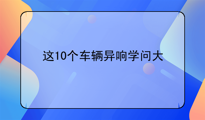 这10个车辆异响学问大