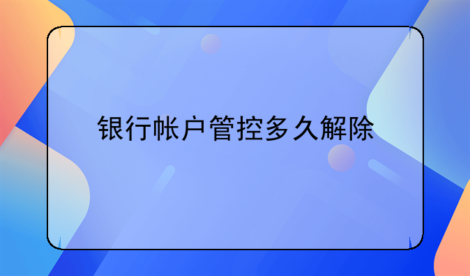 银行帐户管控多久解除