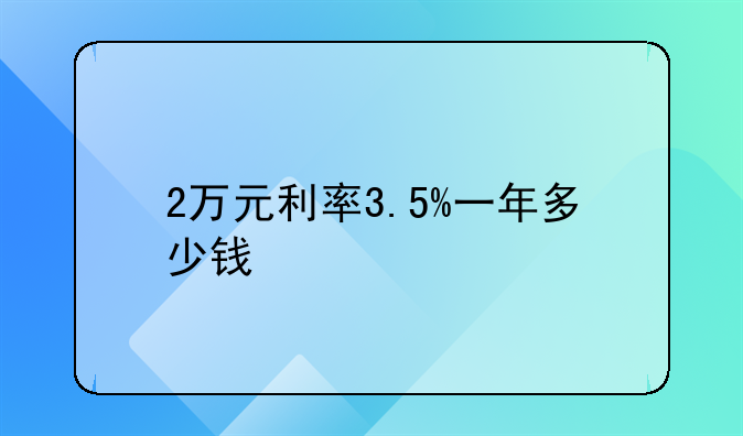 2万元利率3.5%一年多少钱