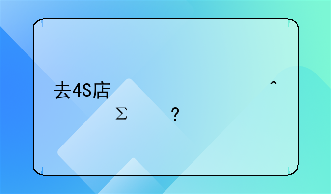 去4S店修车时要注意什么