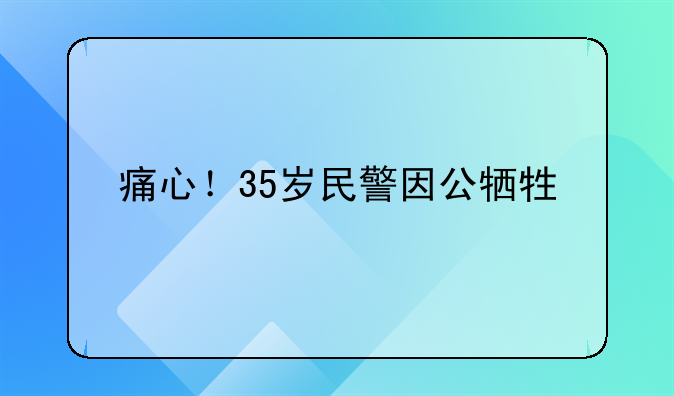 痛心！35岁民警因公牺牲