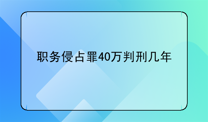 职务侵占罪40万判刑几年