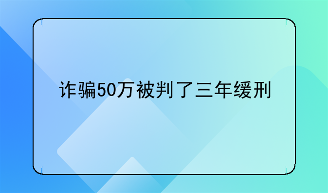 诈骗50万被判了三年缓刑