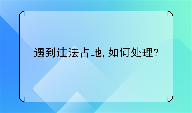 遇到违法占地,如何处理?