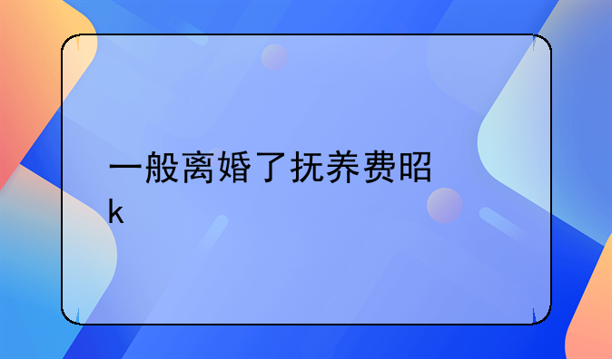 一般离婚了抚养费是多少