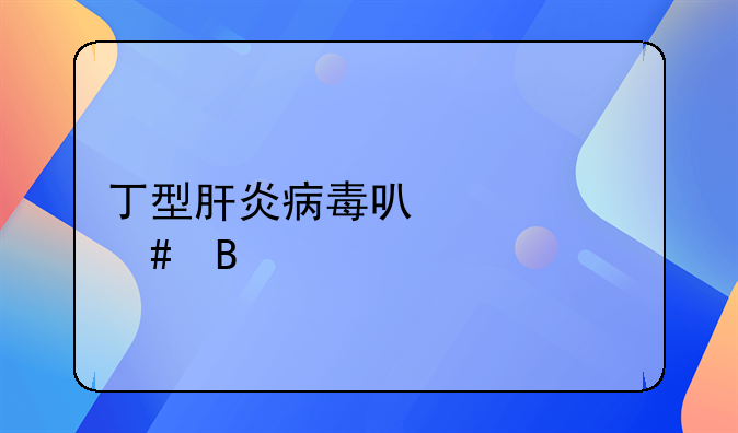 丁型肝炎病毒可以治愈吗