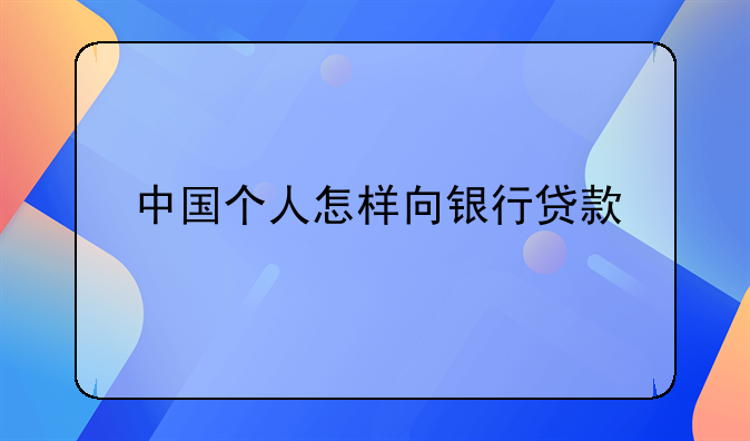 中国个人怎样向银行贷款