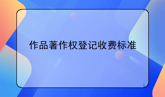 作品著作权登记收费标准