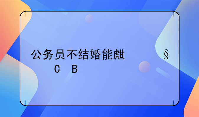 公务员不结婚能生孩子吗