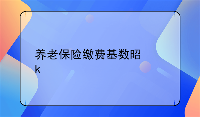 养老保险缴费基数是多少