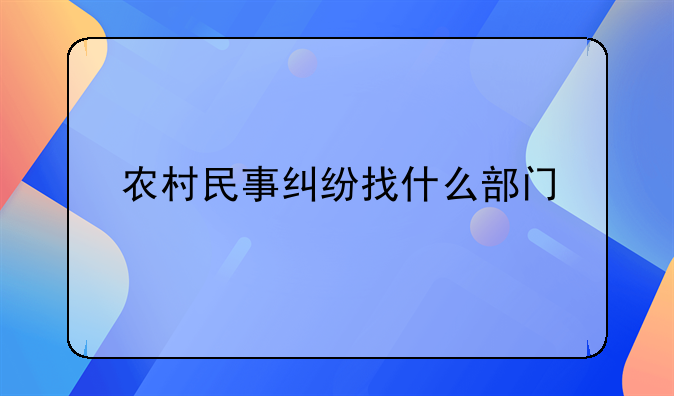 农村民事纠纷找什么部门