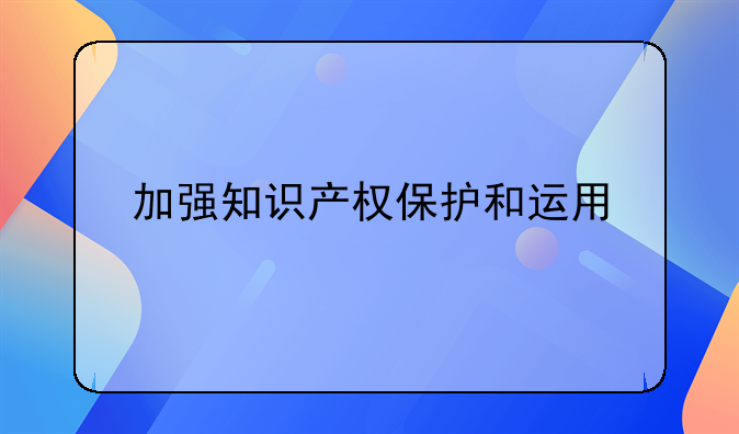 加强知识产权保护和运用