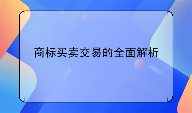 商标买卖交易的全面解析