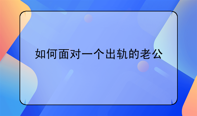 如何面对一个出轨的老公