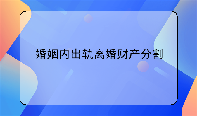 婚姻内出轨离婚财产分割