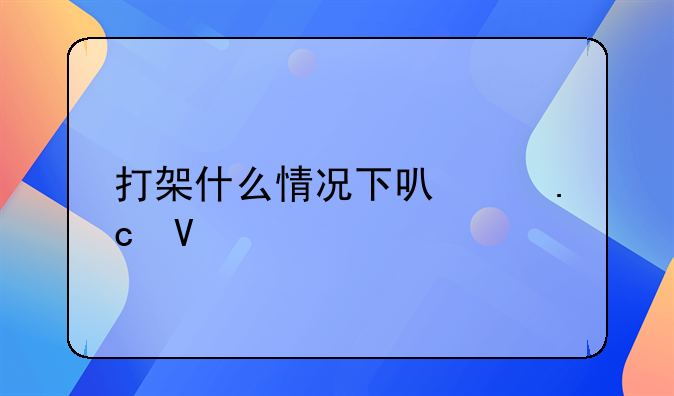 打架什么情况下可以拘留