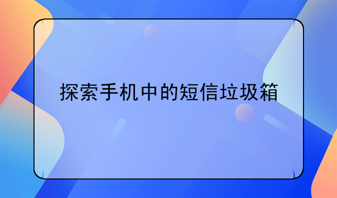 探索手机中的短信垃圾箱