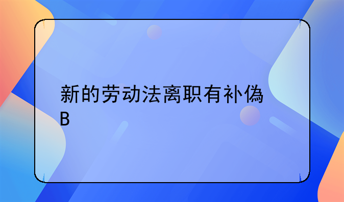 新的劳动法离职有补偿吗