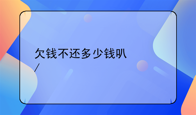 欠钱不还多少钱可以立案