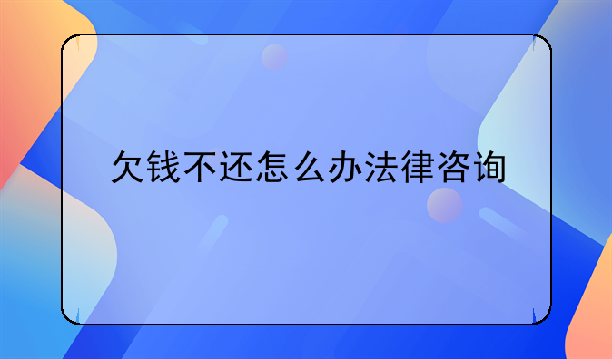 欠钱不还怎么办法律咨询