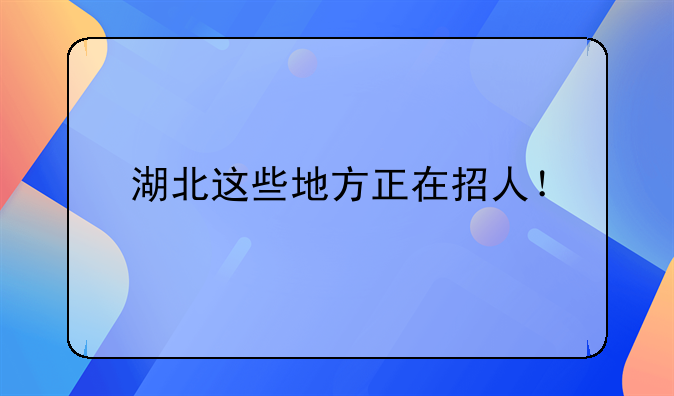 湖北这些地方正在招人！