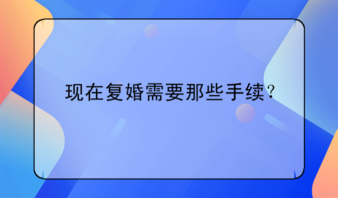 现在复婚需要那些手续？